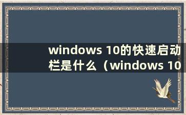 windows 10的快速启动栏是什么（windows 10的快速启动栏在哪里）
